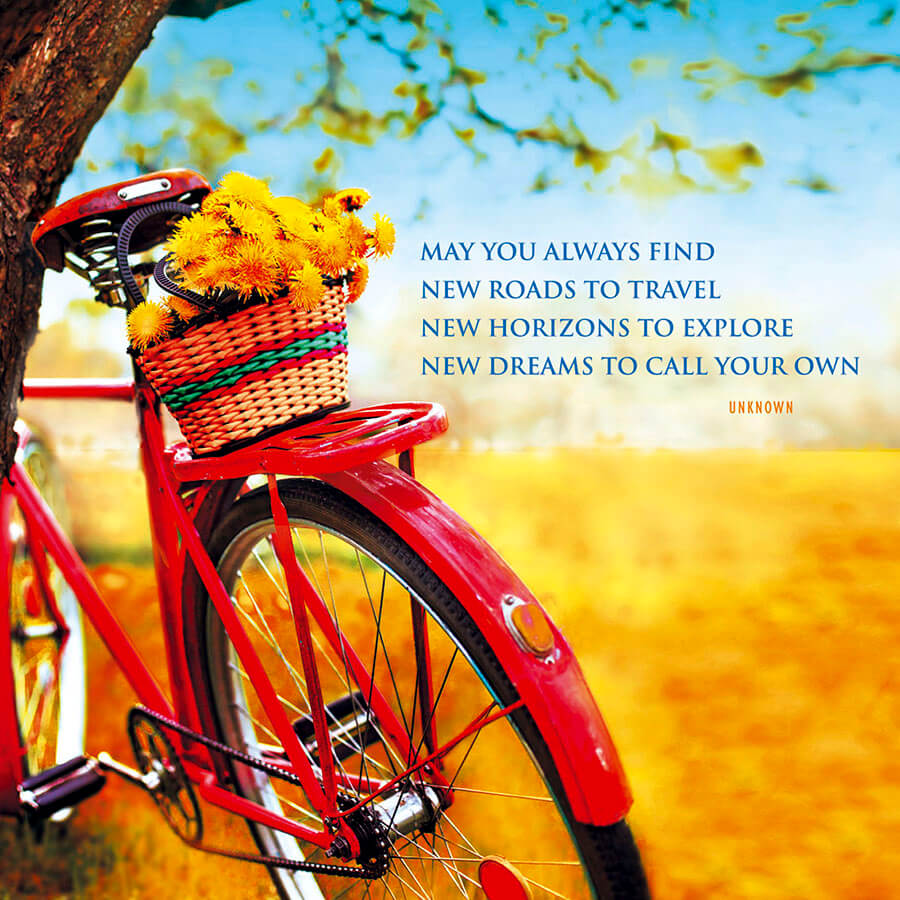 May you always find new roads to travel